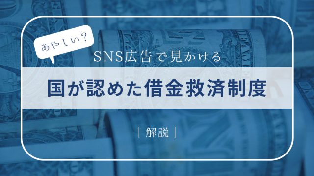 【あやしい？】SNS広告で見かける「国が認めた借金救済制度」とは何？