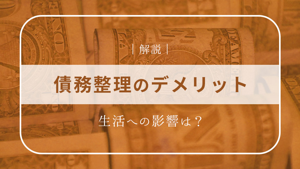 債務整理にはどのようなデメリットがある？生活への影響など詳しく解説