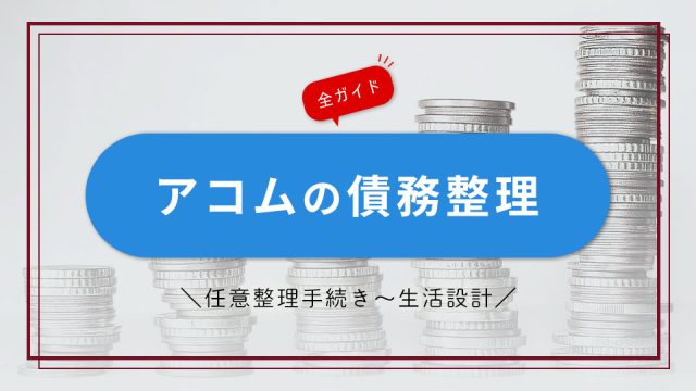 アコムの債務整理｜任意整理手続きから生活設計までの全ガイド