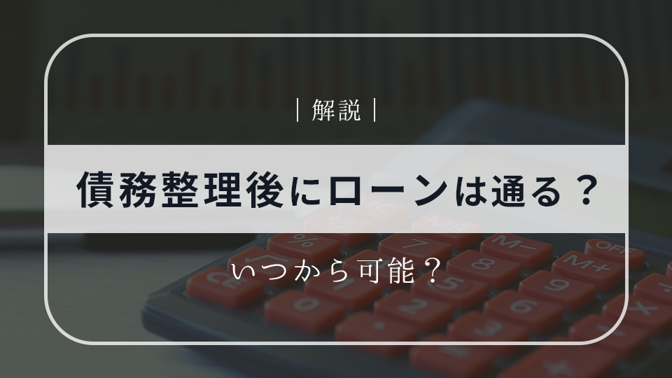 債務整理後は住宅ローンやカーローンは通るのか？いつから可能？