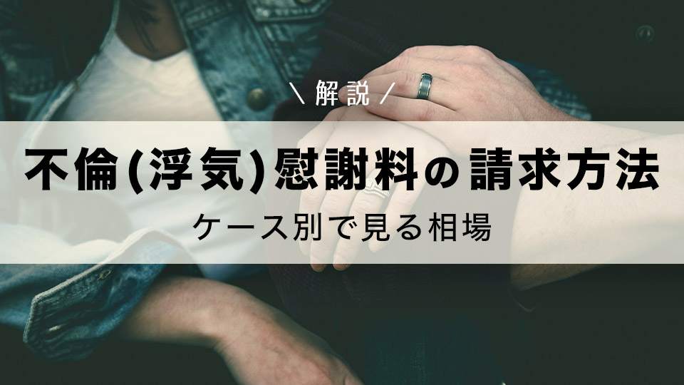 不倫（浮気）慰謝料の請求方法とケース別で見る相場を解説